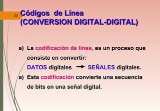 20
a) La codificación de línea, es un proceso que
consiste en convertir:
DATOS digitales SEÑALES digitales.
a) Esta codificación convierte una secuencia
de bits en una señal digital.
Códigos de LíneaCódigos de Línea
(CONVERSION DIGITAL-DIGITAL)(CONVERSION DIGITAL-DIGITAL)
 