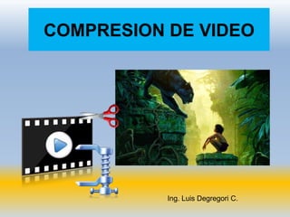 COMPRESION DE VIDEO
Ing. Luis Degregori C.
 