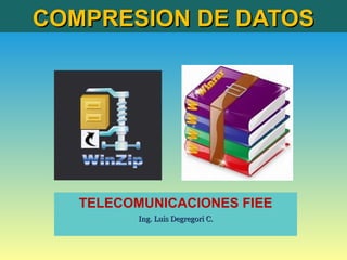 COMPRESION DE DATOSCOMPRESION DE DATOS
TELECOMUNICACIONES FIEE
Ing. Luis Degregori C.Ing. Luis Degregori C.
 