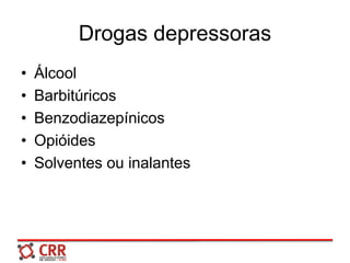 Drogas depressoras
• Álcool
• Barbitúricos
• Benzodiazepínicos
• Opióides
• Solventes ou inalantes
 