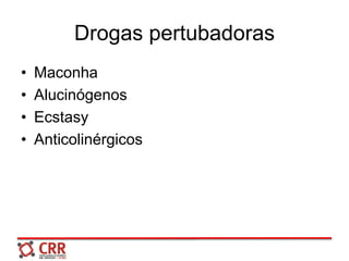 Drogas pertubadoras
• Maconha
• Alucinógenos
• Ecstasy
• Anticolinérgicos
 
