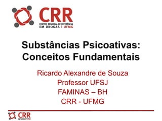 Substâncias Psicoativas:
Conceitos Fundamentais
Ricardo Alexandre de Souza
Professor UFSJ
FAMINAS – BH
CRR - UFMG
 