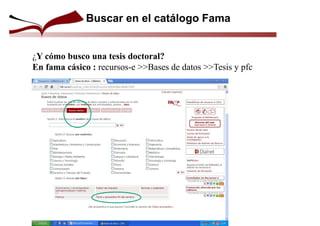 ¿Y cómo busco una tesis doctoral?
En fama cásico : recursos-e >>Bases de datos >>Tesis y pfc
Buscar en el catálogo Fama
 