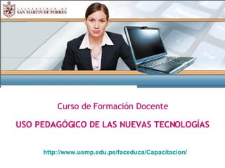 Curso de Formación Docente USO PEDAGÓGICO DE LAS NUEVAS TECNOLOGÍAS http://www.usmp.edu.pe/faceduca/Capacitacion/ 