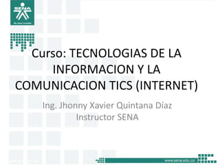 Curso: TECNOLOGIAS DE LA
INFORMACION Y LA
COMUNICACION TICS (INTERNET)
Ing. Jhonny Xavier Quintana Díaz
Instructor SENA
 