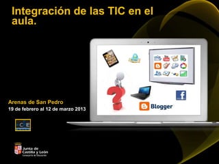 Integración de las TIC en el
 aula.




Arenas de San Pedro
19 de febrero al 12 de marzo 2013
 