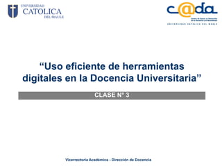 “Uso eficiente de herramientas
digitales en la Docencia Universitaria”
                        CLASE N° 3




         Vicerrectoría Académica - Dirección de Docencia
 