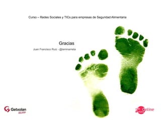 Curso – Redes Sociales y TICs para empresas de Seguridad Alimentaria




                        Gracias
   Juan Francisco Ruiz - @laminarrieta
 