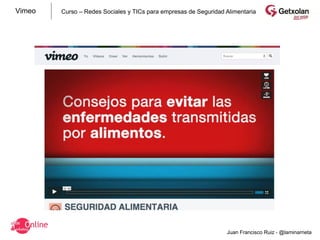 Vimeo   Curso – Redes Sociales y TICs para empresas de Seguridad Alimentaria




                                                                 Juan Francisco Ruiz - @laminarrieta
 