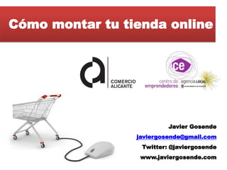 Cómo montar tu tienda online




                          Javier Gosende
                 javiergosende@gmail.com
                  Twitter: @javiergosende
                  www.javiergosende.com
 