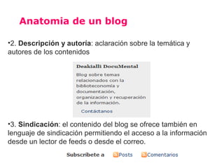 Anatomia de un blog
6. Enlaces o blogroll: Almacena los post links
para dirigir a otros weblogs o a sitios que el autor
de...