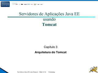 Servidores Java EE com Tomcat – Slide 0- 16 Trainning.
Servidores de Aplicações Java EE
usando
Tomcat
Capítulo 3
Arquitetura do Tomcat
 