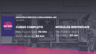 TURMA
INDÚSTRIA E SERVIÇOS | CARGA HORÁRIA: 28H
VALORES:
CURSO COMPLETO
Para Público Geral: R$ 660
Para Estudantes: R$ 600
MÓDULOS INDIVIDUAIS
Para Público Geral e
Estudantes: R$ 100
 