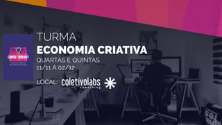 TURMA
ECONOMIA CRIATIVA
QUARTAS E QUINTAS
11/11 A 02/12
LOCAL:
 