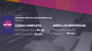 TURMA
ECONOMIA CRIATIVA | CARGA HORÁRIA: 24H
VALORES:
CURSO COMPLETO
Para Público Geral: R$ 550
Para Estudantes: R$ 500
MÓDULOS INDIVIDUAIS
Para Público Geral e
Estudantes: R$ 100
 