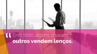 Enquanto alguns choram,
outros vendem lenços.
“
 