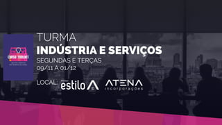 TURMA
INDÚSTRIA E SERVIÇOS
SEGUNDAS E TERÇAS
09/11 A 01/12
LOCAL:
 