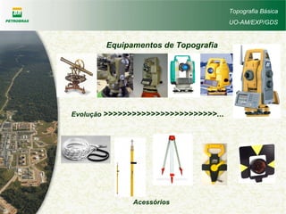 Topografia Básica
UO-AM/EXP/GDS
Equipamentos de Topografia
Evolução >>>>>>>>>>>>>>>>>>>>>>>>...
Acessórios
 
