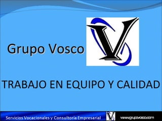 Grupo Vosco

TRABAJO EN EQUIPO Y CALIDAD

                    w w rup vo c .c m
                     w .g o s o o
 