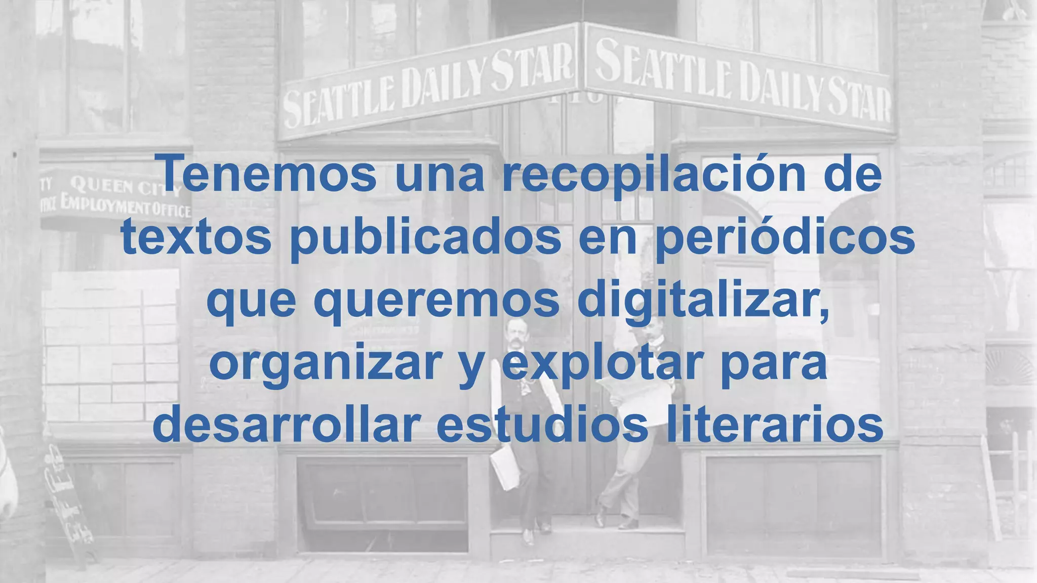 Tenemos una recopilación de
textos publicados en periódicos
que queremos digitalizar,
organizar y explotar para
desarrollar estudios literarios
 