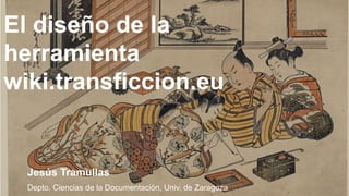 El diseño de la
herramienta
wiki.transficcion.eu
Jesús Tramullas
Depto. Ciencias de la Documentación, Univ. de Zaragoza
 