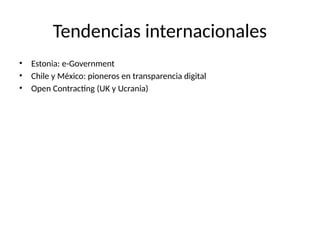 Tendencias internacionales
• Estonia: e-Government
• Chile y México: pioneros en transparencia digital
• Open Contracting (UK y Ucrania)
 