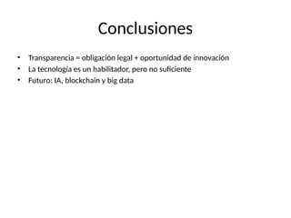 Conclusiones
• Transparencia = obligación legal + oportunidad de innovación
• La tecnología es un habilitador, pero no suficiente
• Futuro: IA, blockchain y big data
 