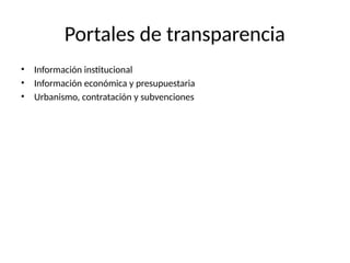 Portales de transparencia
• Información institucional
• Información económica y presupuestaria
• Urbanismo, contratación y subvenciones
 