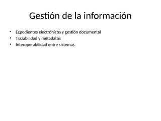 Gestión de la información
• Expedientes electrónicos y gestión documental
• Trazabilidad y metadatos
• Interoperabilidad entre sistemas
 