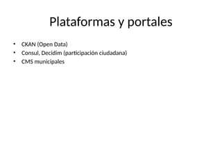 Plataformas y portales
• CKAN (Open Data)
• Consul, Decidim (participación ciudadana)
• CMS municipales
 