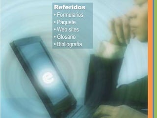 Referidos• Formularios• Paquete • Web sites • Glosario • Bibliografía
