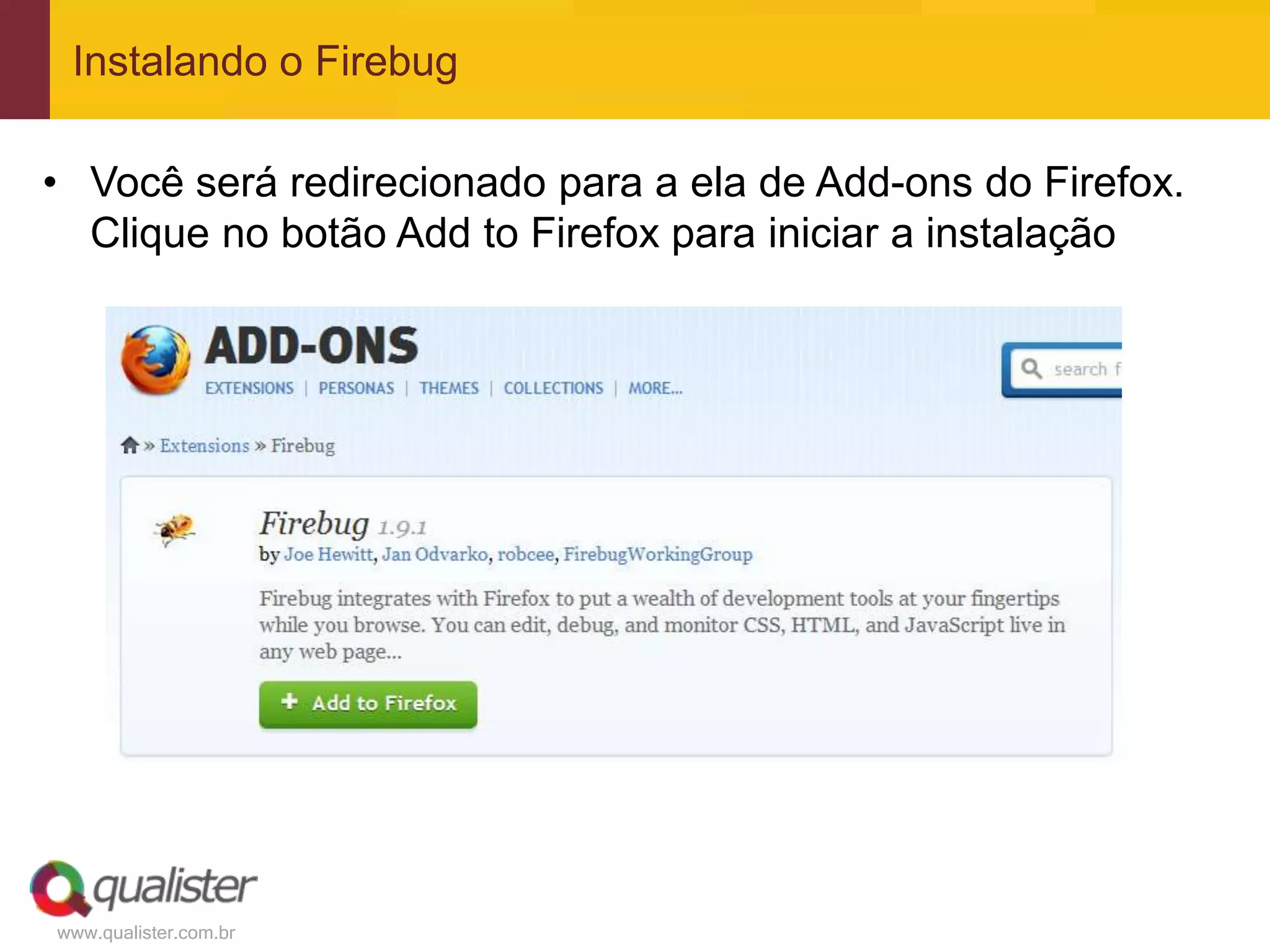 Instalando o Firebug

• Você será redirecionado para a ela de Add-ons do Firefox.
  Clique no botão Add to Firefox para iniciar a instalação




www.qualister.com.br
 
