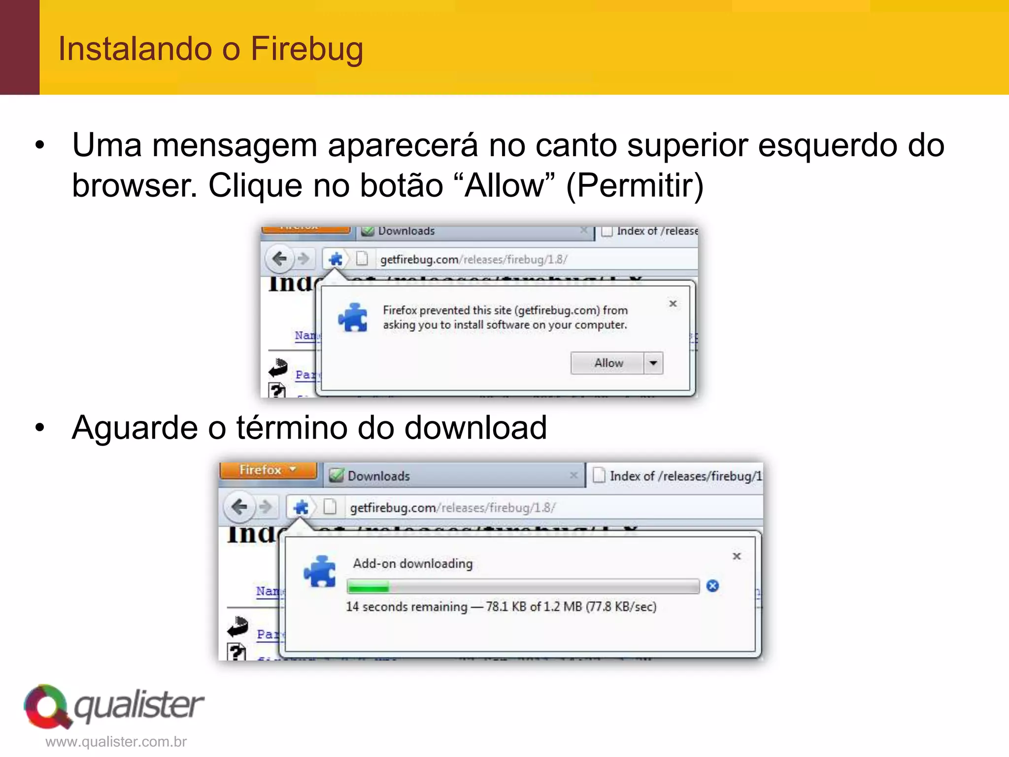 Instalando o Firebug

• Uma mensagem aparecerá no canto superior esquerdo do
  browser. Clique no botão “Allow” (Permitir)




• Aguarde o término do download




www.qualister.com.br
 