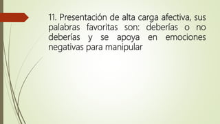 11. Presentación de alta carga afectiva, sus
palabras favoritas son: deberías o no
deberías y se apoya en emociones
negativas para manipular
 