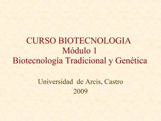 CURSO BIOTECNOLOGIA  Módulo 1 Biotecnología Tradicional y Genética Universidad  de Arcis, Castro 2009 