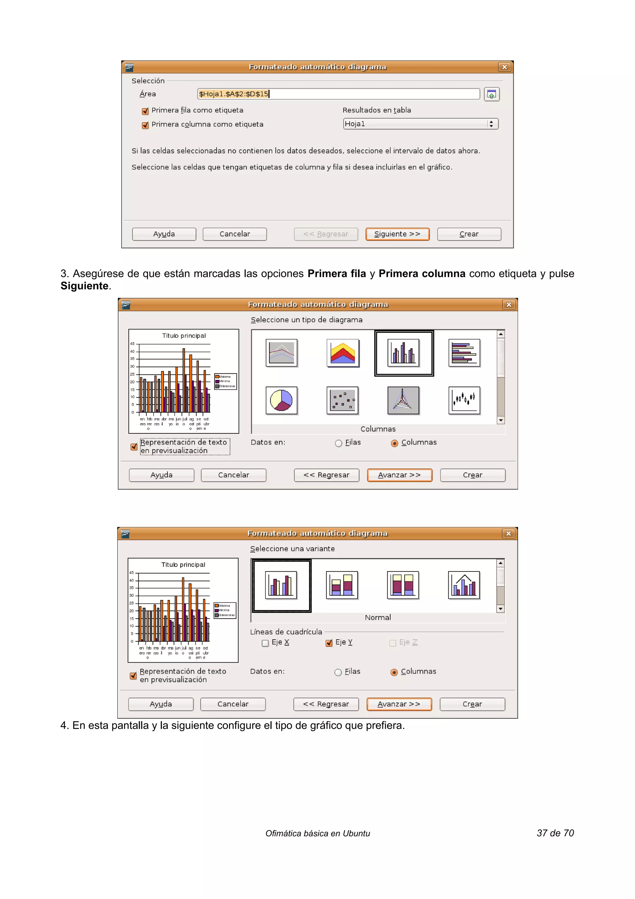 3. Asegúrese de que están marcadas las opciones Primera fila y Primera columna como etiqueta y pulse
Siguiente.




4. En esta pantalla y la siguiente configure el tipo de gráfico que prefiera.




                                             Ofimática básica en Ubuntu                     37 de 70
 