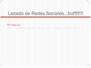 Listado de Redes Sociales…buffff!!! Ver mas en:  http://en.wikipedia.org/wiki/List_of_social_networking_websites#_note-21 