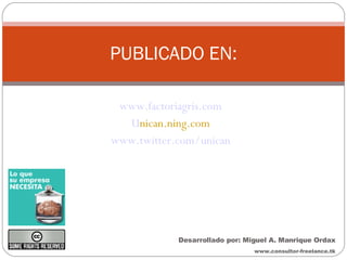 www.factoriagris.com U nican.ning.com www.twitter.com/unican PUBLICADO EN: Desarrollado por: Miguel A. Manrique Ordax www.consultor-freelance.tk 