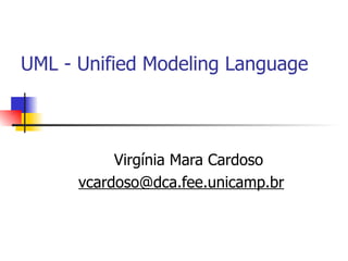 UML - Unified Modeling Language Virgínia Mara Cardoso [email_address] 