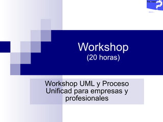 Workshop (20 horas) Workshop UML y Proceso Unificad para empresas y profesionales 