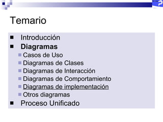 Temario Introducción Diagramas   Casos de Uso Diagramas de Clases Diagramas de Interacción Diagramas de Comportamiento Diagramas de implementación Otros diagramas Proceso Unificado 