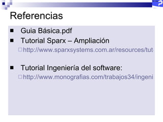 Referencias Guia Básica.pdf Tutorial Sparx – Ampliación http://www.sparxsystems.com.ar/resources/tutorial/physical_models.html Tutorial Ingeniería del software: http://www.monografias.com/trabajos34/ingenieria-software/ingenieria-software.shtml#clases 