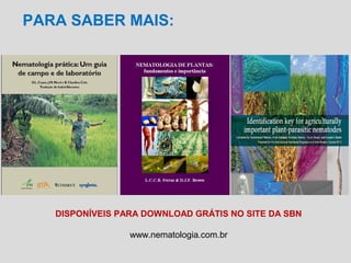 PARA SABER MAIS:
DISPONÍVEIS PARA DOWNLOAD GRÁTIS NO SITE DA SBN
www.nematologia.com.br
 