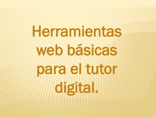 Herramientas
web básicas
para el tutor
digital.
 