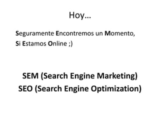 Hoy…
Seguramente Encontremos un Momento,
Si Estamos Online ;)



 SEM (Search Engine Marketing)
SEO (Search Engine Optimization)
 