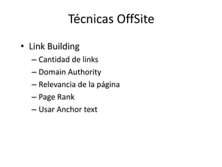 Técnicas OffSite
• Link Building
  – Cantidad de links
  – Domain Authority
  – Relevancia de la página
  – Page Rank
  – Usar Anchor text
 
