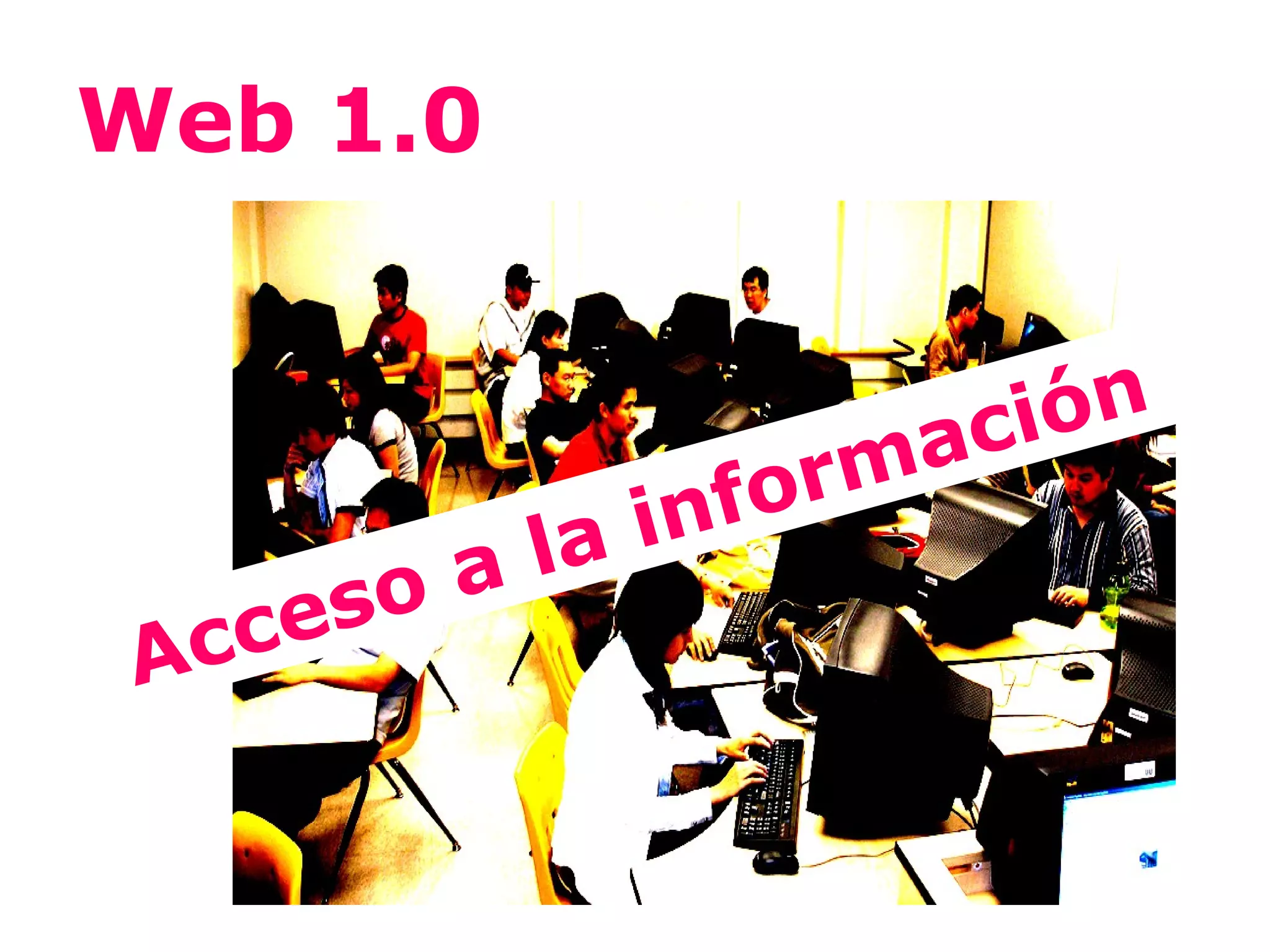 Web 1.0


                          aci ón
                  nform
           la   i
     es oa
A cc
 