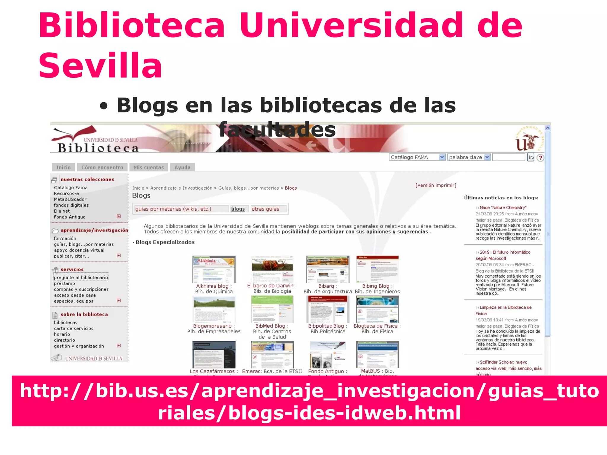 Biblioteca Universidad de
 Sevilla
       • Blogs en las bibliotecas de las
                  facultades




http://bib.us.es/aprendizaje_investigacion/guias_tuto
             riales/blogs-ides-idweb.html
 
