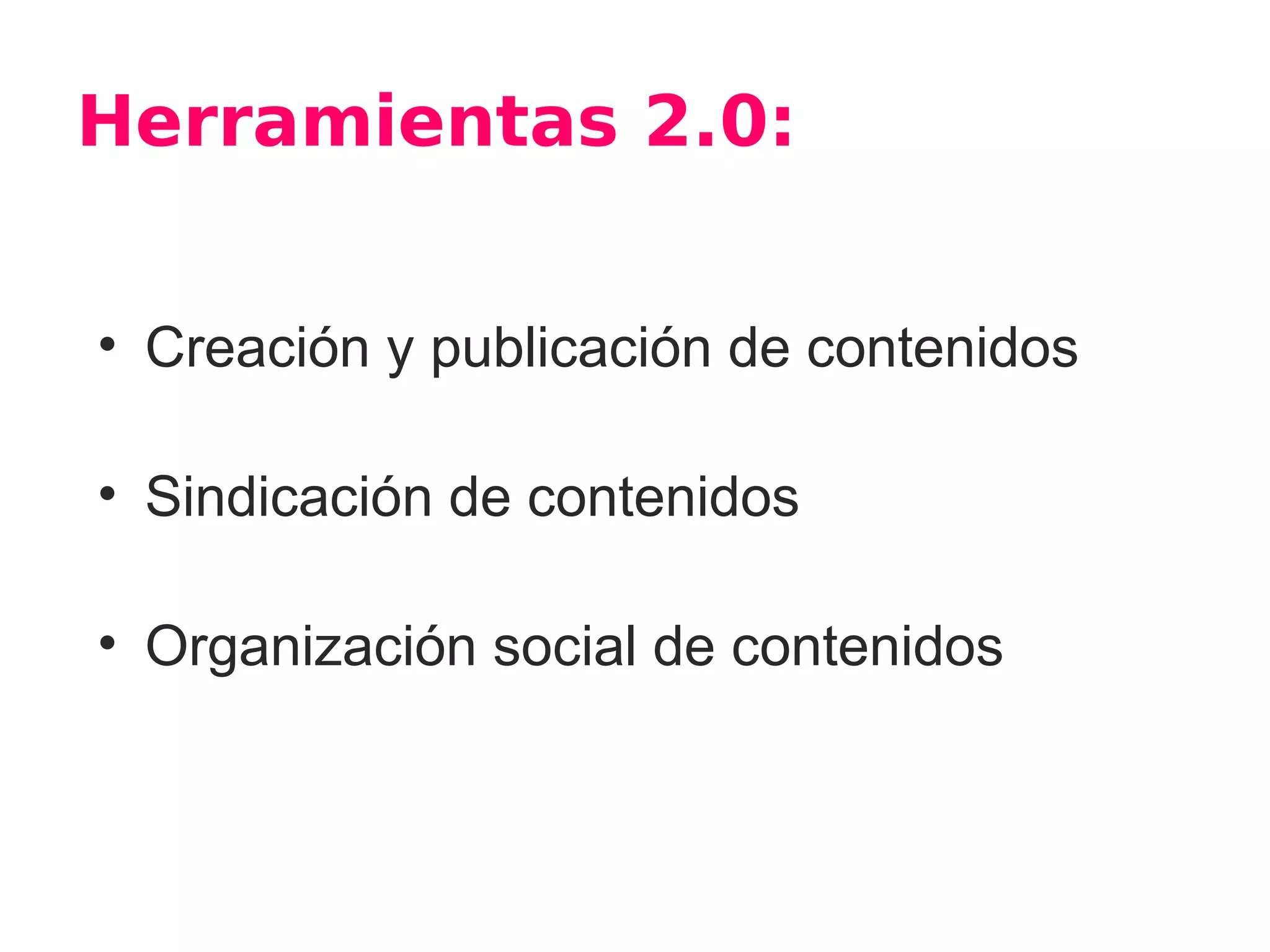 Herramientas 2.0:


• Creación y publicación de contenidos

• Sindicación de contenidos

• Organización social de contenidos
 