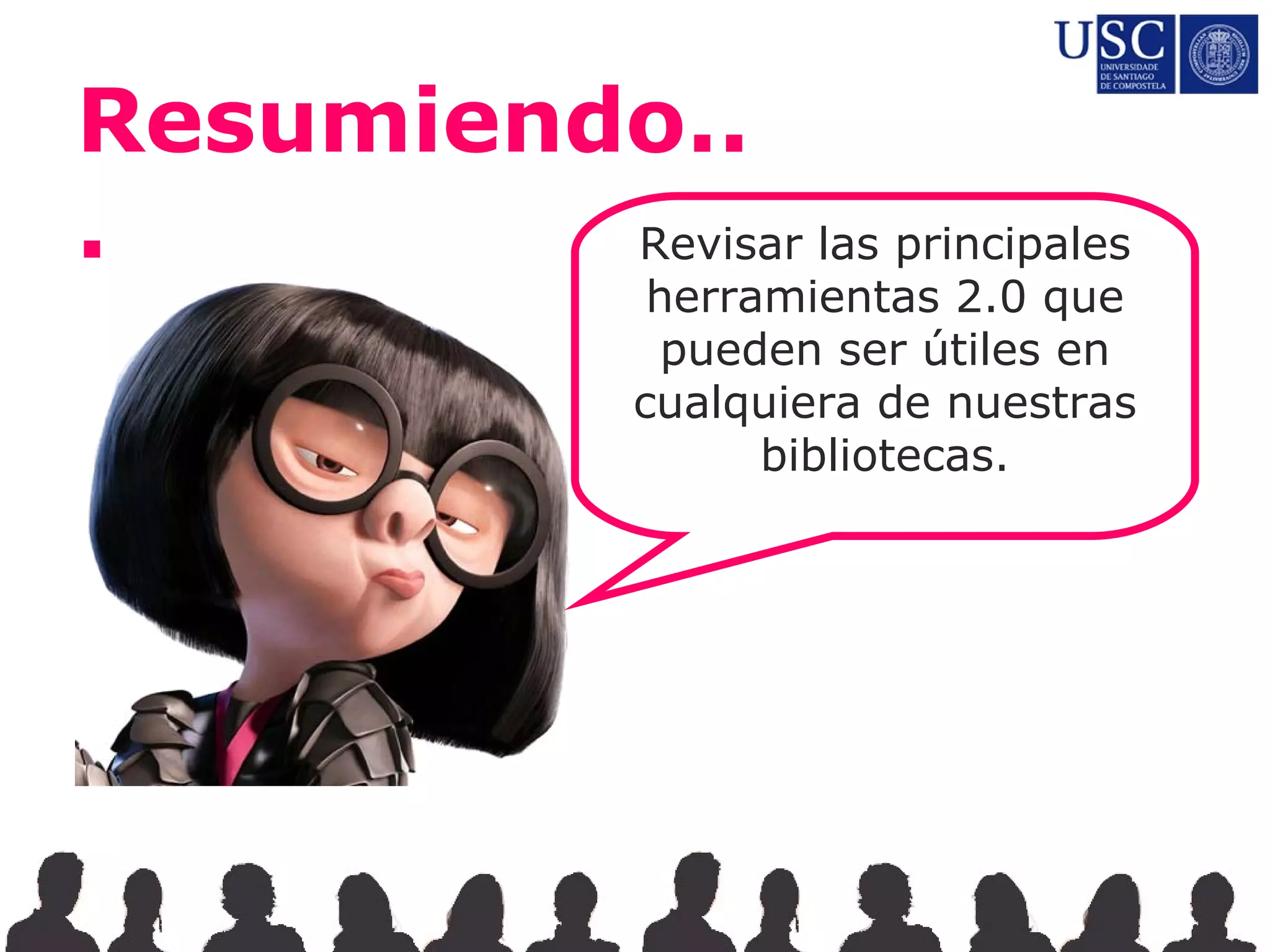 Resumiendo..
.        Revisar las principales
                 herramientas 2.0 que
                  pueden ser útiles en
                cualquiera de nuestras
                      bibliotecas.
 